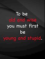 To be old and wise you must first be young and stupid.