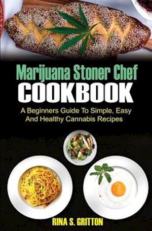 Marijuana Stoner Chef Cookbook: A Beginners Guide to Simple, Easy and Healthy Cannabis Recipes