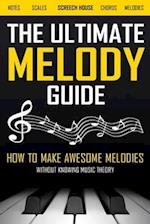 The Ultimate Melody Guide: How to Make Awesome Melodies without Knowing Music Theory (Notes, Scales, Chords, Melodies) 