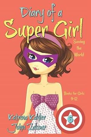 Diary of a Super Girl - Book 6: Saving the World - Books for Girls 9 -12