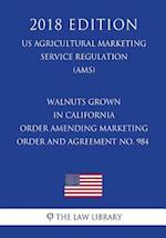 Walnuts Grown in California - Order Amending Marketing Order and Agreement No. 984 (US Agricultural Marketing Service Regulation) (AMS) (2018 Edition)