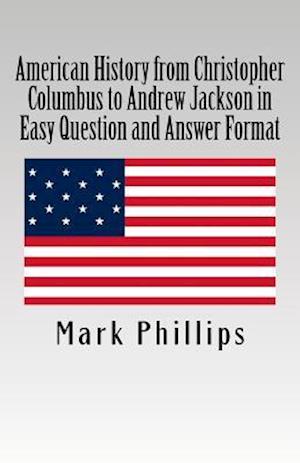 American History from Christopher Columbus to Andrew Jackson in Easy Question and Answer Format