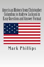 American History from Christopher Columbus to Andrew Jackson in Easy Question and Answer Format