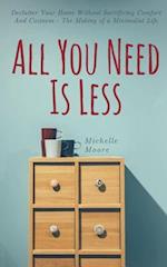 All You Need Is Less: Declutter Your Home Without Sacrificing Comfort And Coziness - The Making of a Minimalist Life 