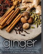 Ginger: A Simple Ginger Cookbook with Tasty Ginger Recipes for All Types of Delicious Meals 