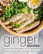 Ginger Recipes: Enjoy the Delights of a Forgotten Spice with Easy Ginger Recipes 