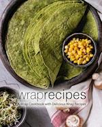 Wrap Recipes: A Wrap Cookbook with Delicious Wrap Recipes 