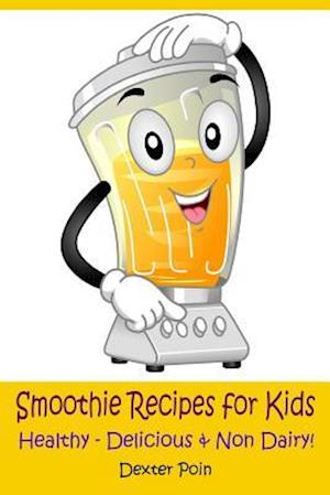 Smoothie Recipes for Kids: Healthy - Delicious - & Non Dairy!