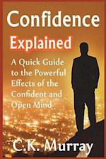 Confidence Explained: A Quick Guide to the Powerful Effects of the Confident and Open Mind 