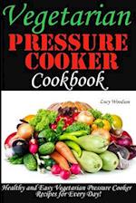 Vegetarian Pressure Cooker Cookbook. Healthy and Easy Vegetarian Pressure Cooker for Every Day