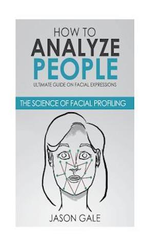 How to Analyze People: Ultimate Guide On Facial Expressions - The Science of Facial Profiling