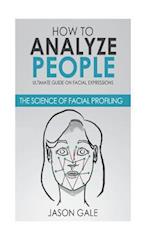 How to Analyze People: Ultimate Guide On Facial Expressions - The Science of Facial Profiling 