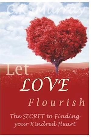 Let Love Flourish: The Secret to Finding Your Kindred Heart