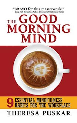 The Good Morning Mind : Nine Essential Mindfulness Habits for the Workplace