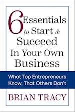 6 Essentials to Start & Succeed in Your Own Business: What Top Entrepreneurs Know, That Others Don't 