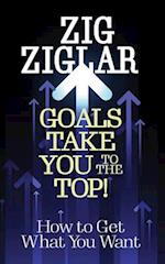 Goals Take You to The Top! : How to Get What You Want 
