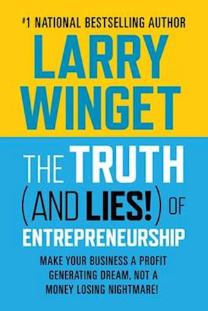 The Truth (And Lies!) Of Entrepreneurship : Make Your Business A Profit Generating Dream, Not A Money Losing Nightmare!