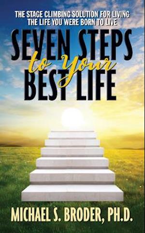 Seven Steps to Your Best Life: The Stage Climbing Solution For Living The Life You Were Born to Live