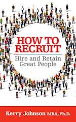 How to Recruit, Hire and Retain Great People