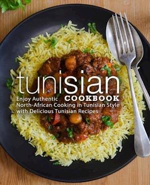 Tunisian Cookbook: Enjoy Authentic North-African Cooking in Tunisian Style with Delicious Tunisian Recipes