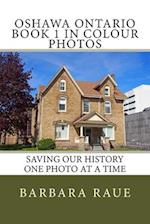 Oshawa Ontario Book 1 in Colour Photos: Saving Our History One Photo at a Time 