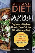 Ketogenic Diet: Keto Diet Made Easy: Beginners Guide on How to Burn Fat Fast With the Keto Diet (Including 100+ Recipes That You Can Prepare Within 20