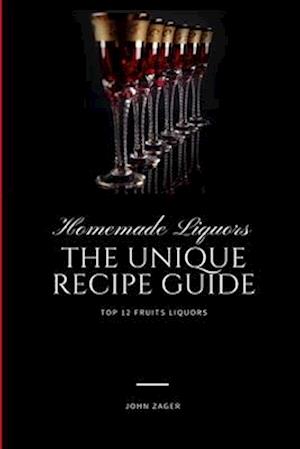 Homemade Liqueur: The Unique Recipe Guide