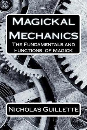 Magickal Mechanics: The Fundamentals And Functions Of Magick