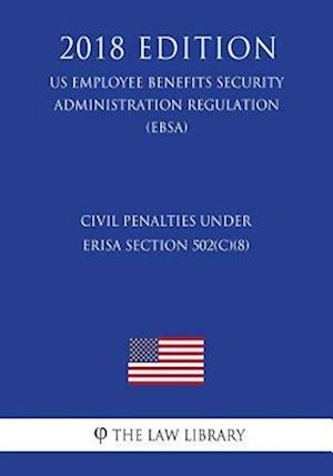 Civil Penalties under ERISA Section 502(c)(8) (US Employee Benefits Security Administration Regulation) (EBSA) (2018 Edition)