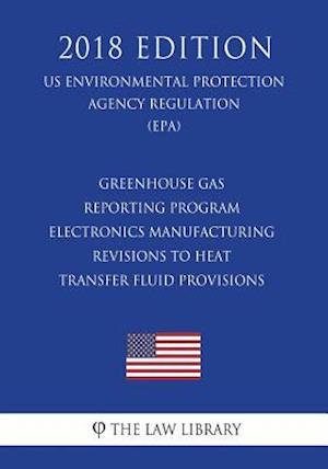 Greenhouse Gas Reporting Program - Electronics Manufacturing - Revisions to Heat Transfer Fluid Provisions (US Environmental Protection Agency Regulat