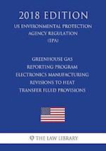 Greenhouse Gas Reporting Program - Electronics Manufacturing - Revisions to Heat Transfer Fluid Provisions (US Environmental Protection Agency Regulat