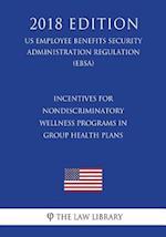 Incentives for Nondiscriminatory Wellness Programs in Group Health Plans (US Employee Benefits Security Administration Regulation) (EBSA) (2018 Editio