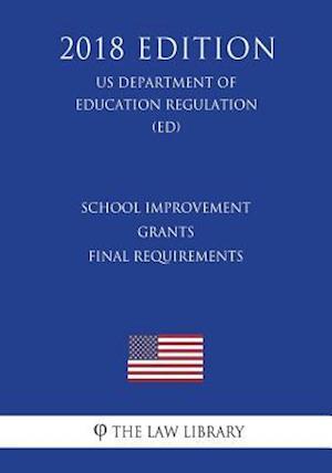 School Improvement Grants - Final Requirements (US Department of Education Regulation) (ED) (2018 Edition)