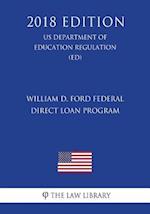 William D. Ford Federal Direct Loan Program (US Department of Education Regulation) (ED) (2018 Edition)