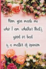 Mom, You Made Me Who I Am, Whether That's Good or Bad Is a Matter of Opinion