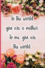 To the World You Are a Mother. to Me You Are the World.