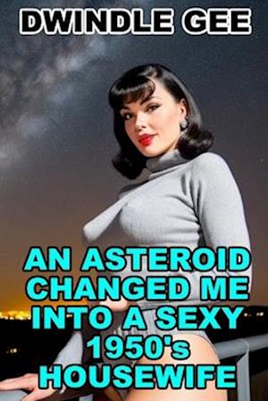 AN ASTEROID CHANGED ME INTO A SEXY 1950'S HOUSEWIFE: Body Swap, Feminization