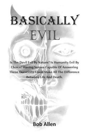 Basically Evil: Is the devil evil by nature? Is humanity evil by choice? Having sense enough to answer these questions can make all the difference bet