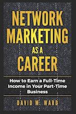 Network Marketing as a Career: How to Earn a Full-Time Income in Your Part-Time Business 