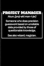 Project Manager Noun. (Proj-Ekt Man-I-Jer) Someone Who Does Precision Guesswork Based on Unreliable Data Provided by Those of Questionable Knowledge.