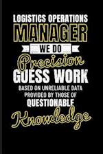 Logistics Operations Manager We Do Precision Guess Work Based on Unreliable Data Provided by Those of Questionable Knowledge