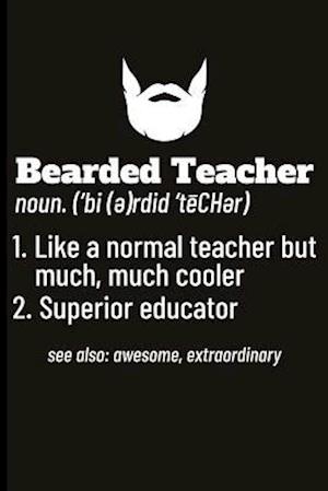 Bearded Teacher Noun. ('bi(e)Rdid'techer) 1. Like a Normal Teacher But Much, Much Cooler 2. Superior Educator See Also