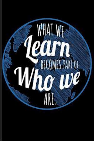 What We Learn Becomes Part of Who We Are.