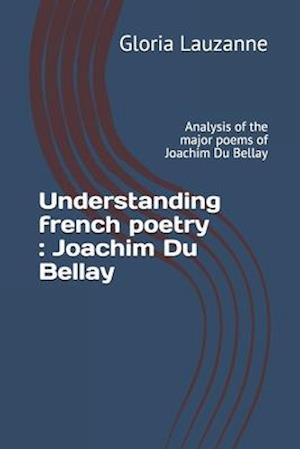 Understanding french poetry : Joachim Du Bellay: Analysis of the major poems of Joachim Du Bellay