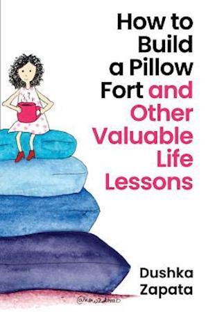 How to Build a Pillow Fort: (and Other Valuable Life Lessons)