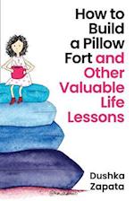 How to Build a Pillow Fort: (and Other Valuable Life Lessons) 