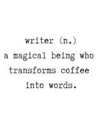Writer. (N) a Magical Being Who Transforms Coffee Into Words.