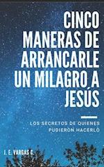 Cinco Maneras de Arrancarle Un Milagro a Jesús