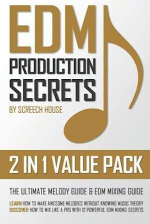 EDM PRODUCTION SECRETS (2 IN 1 VALUE PACK): The Ultimate Melody Guide & EDM Mixing Guide (How to Make Awesome Melodies without Knowing Music Theory &