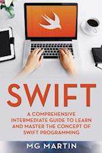 Swift: A Comprehensive Intermediate Guide to Learn and Master the Concept of Swift Programming 